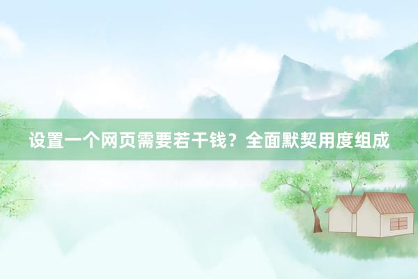 设置一个网页需要若干钱？全面默契用度组成