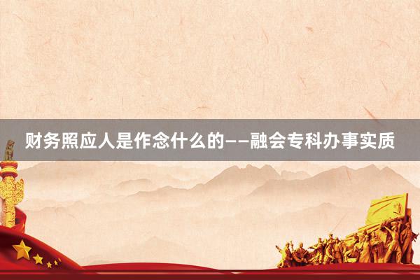 财务照应人是作念什么的——融会专科办事实质