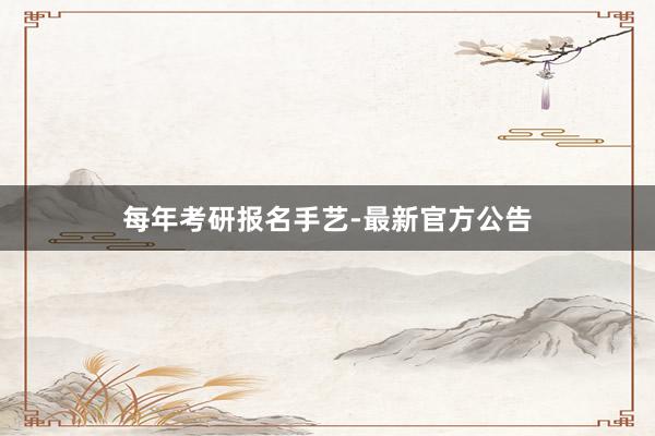 每年考研报名手艺-最新官方公告