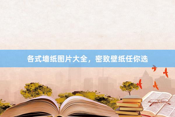各式墙纸图片大全，密致壁纸任你选