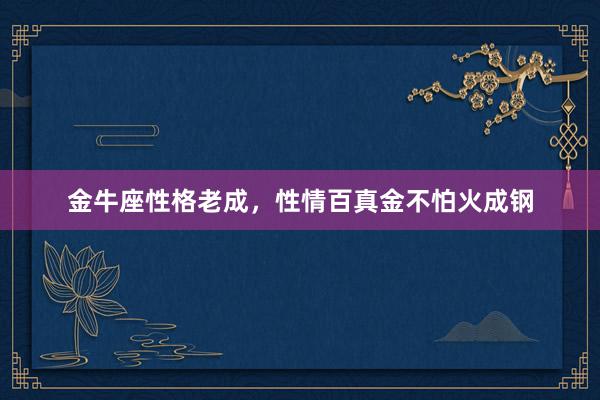 金牛座性格老成，性情百真金不怕火成钢