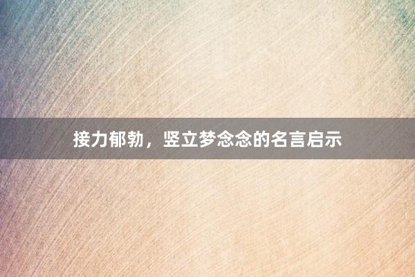 接力郁勃，竖立梦念念的名言启示