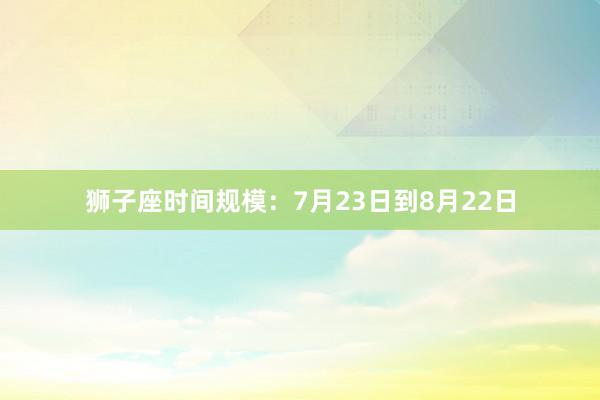 狮子座时间规模：7月23日到8月22日