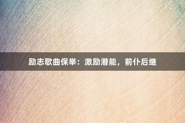 励志歌曲保举：激励潜能，前仆后继