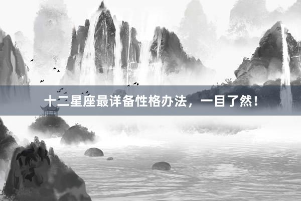 十二星座最详备性格办法，一目了然！