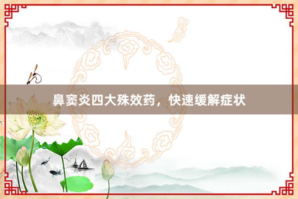 鼻窦炎四大殊效药，快速缓解症状