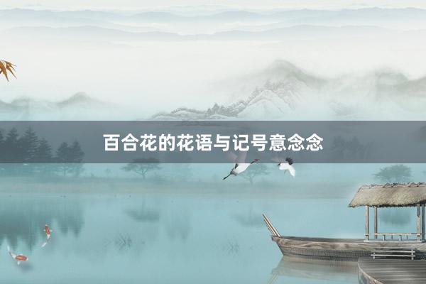 百合花的花语与记号意念念