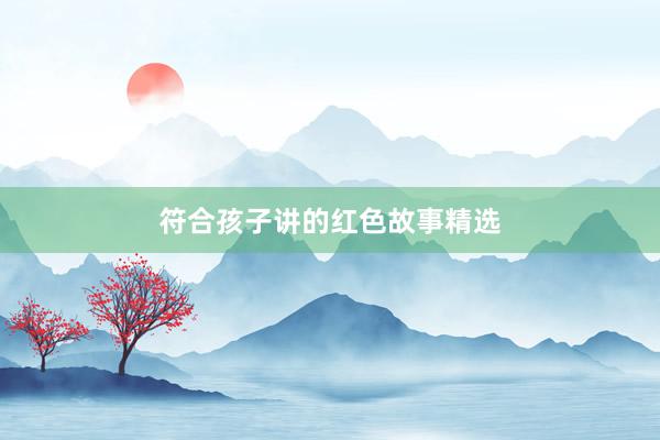 符合孩子讲的红色故事精选